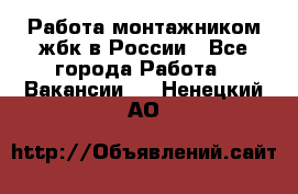 Работа монтажником жбк в России - Все города Работа » Вакансии   . Ненецкий АО